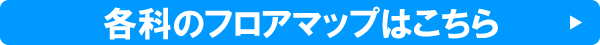 各科のフロアマップはこちら